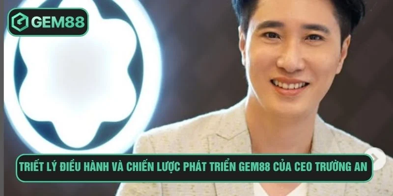 Ceo Nguyễn Trường An và triết lý điều hành 