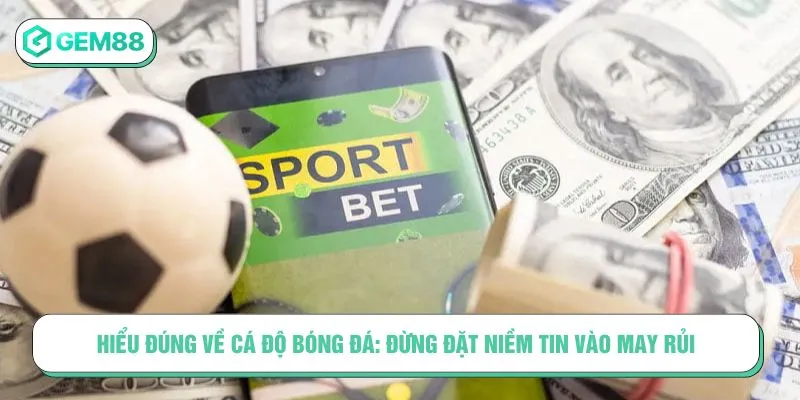 Mẹo Cá Độ Bóng Đá Chuẩn Xác Giúp Bạn Tăng Tỷ Lệ Thắng Hiểu đúng về cá độ bóng đá: Đừng đặt niềm tin vào may rủi