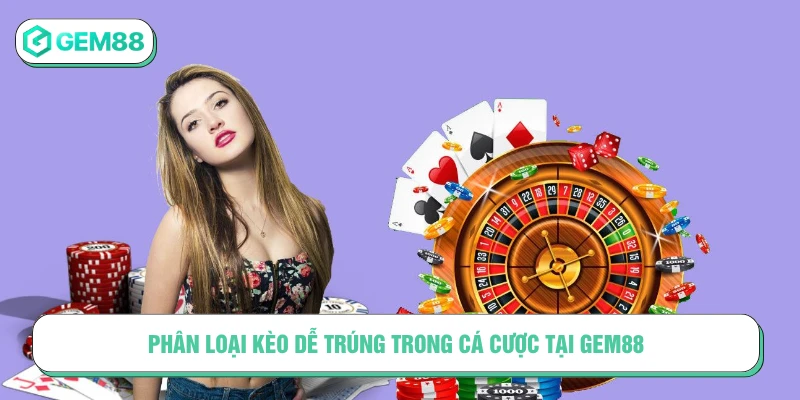 Mẹo Cá Cược Dễ Trúng - Bí Kíp Từ Các Lão Làng Tại GEM88 Phân loại kèo dễ trúng trong cá cược tại GEM88